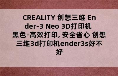 CREALITY 创想三维 Ender-3 Neo 3D打印机 黑色-高效打印, 安全省心 创想三维3d打印机ender3s好不好